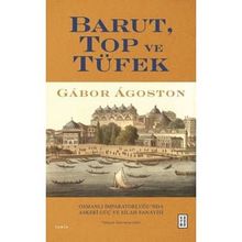Barut Top ve Tüfek Osmanlı İmparatorluğu`nda Askerî Güç ve Silah Sanayisi Gabor Agoston Ketebe Yayınları
