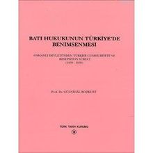 BATI HUKUKUNUN TÜRKİYE'DE BENIMSENMESI OSMANLI DEVLETI'NDEN TÜRKİYE CUMHURIYETINE RESEPSIYON SÜRECİ - GÜLNİHAL BOZKURT