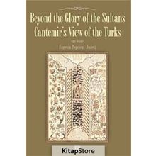 BEYOND THE GLORY OF THE SULTANS CANTEMIR'S VIEW OF THE TURKS - EUGENIA POPESCU-JUDETZ