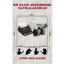 Bir Basın Mensubunun Hatıralarından - Ayfer Uncu Şimşek
