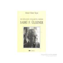 Bir İktisatçının Entellektüel Portresi Sabri F. Ülgener - Ahmed Güner Sayar