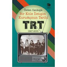 Bir Kitle İletişim Kurumunun Tarihi - TRT 1927 - 2000 - Özden Cankaya