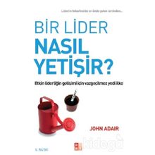 BIR LIDER NASIL YETIŞIR? ETKIN LIDERLIĞIN GELIŞIMI İÇIN VAZGEÇILMEZ YEDI İLKE - JOHN ADAIR