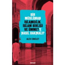 Bir Müslüman İslamcılık İslam Birliği ve Ümmet'e Nasıl Bakmalı? - Alev Erkilet - Beyan Yayınları