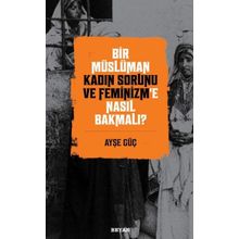 Bir Müslüman Kadın Sorunu ve Feminizm'e Nasıl Bakmalı? - Ayşe Güç - Beyan Yayınları