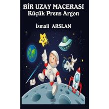 Bir Uzay Macerası - Küçük Prens Argon - İsmail Arslan