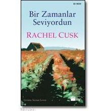 Bir Zamanlar Seviyordun - Rachel Cusk