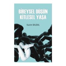 Bireysel Düşün Kitlesel Yaşa - Kazım Balbal
