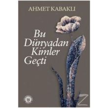 Bu Dünyadan Kimler Geçti - Ahmet Kabaklı