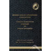 Buhara Hanlığı Döneminden Cumhuriyete Türkiye Özbekistan İlişkileri ve Osman Kocaoğlu Said Abdulaziz Yusupov Osman Kubilay Gül