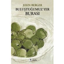 BULUŞTUĞUMUZ YER BURASI - JOHN BERGER