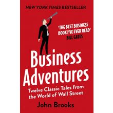 Business Adventures Twelve Classic Tales from the World of Wall Street the New York Times Bestseller Bill Gates Calls the Best Business Book I've Ever Read