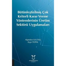 Bütünleştirilmiş Çok Kriterli Karar Verme Yöntemlerinin Üretim Sektörü Uygulamaları - Akademisyen Kitabevi