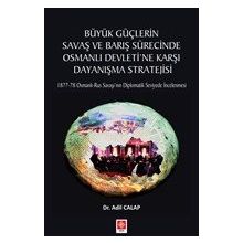 Büyük Güçlerin Savaş ve Barış Sürecinde Osmanlı Devleti'ne Karşı Dayanışma Stratejisi Adil Calap