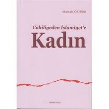CAHILIYEDEN İSLAMİYET'E KADIN - MUSTAFA ÖZTÜRK