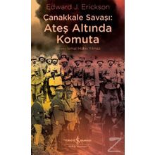 Çanakkale Savaşı: Ateş Altında Komuta - Edward J. Erickson