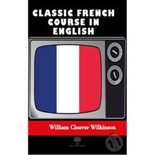 Classic French Course in English - William Cleaver Wilkinson