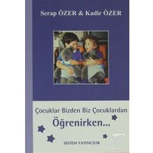 ÇOCUKLAR BIZDEN BIZ ÇOCUKLARDAN ÖĞRENİRKEN - SERAP ÖZER;KADIR ÖZER