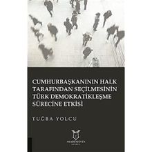 Cumhurbaşkanının Halk Tarafından Seçilmesinin Türk Demokratikleşme Sürecine Etkisi Tuğba Yolcu