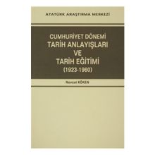 Cumhuriyet Dönemi Tarih Anlayışları ve Tarih Eğitimi 1923-1960 - Nevzat Köken