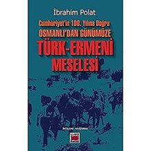 Cumhuriyetin 100. Yılına Doğru Osmanlıdan Günümüze Türk Ermeni Meselesi İbrahim Polat