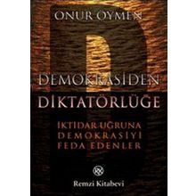 Demokrasiden Diktatörlüğe - İktidar Uğruna Demokrasiyi Feda Edenler - Onur Öymen