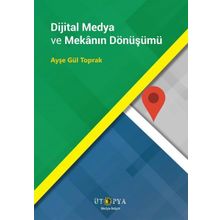 Dijital Medya ve Mekanın Dönüşümü - Ayşe Gül Toprak