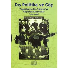 DIŞ POLITIKA VE GÖÇ (YUGOSLAVYA'DAN TÜRKİYE'YE GÖÇLERDE ARNAVUTLAR 1920-1990) - NURCAN ÖZGÜR BAKLACIOĞLU