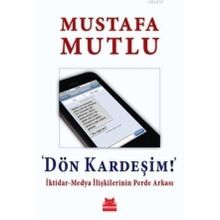 Dön Kardeşim İktidar-Medya İlişkilerinin Perde Arkası - Mustafa Mutlu