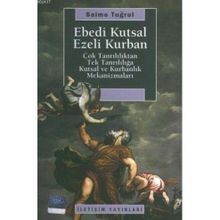 EBEDI KUTSAL EZELI KURBAN ÇOK TANRILILIKTAN TEK TANRILILIĞA KUTSAL VE KURBANLIK MEKANİZMALARI - SAIME TUĞRUL