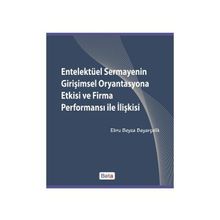 ENTELEKTÜEL SERMAYENIN GİRİŞİMSEL ORYANTASYONA ETKISI VE FIRMA PERFORMANSI ILE İLİŞKİSİ - EBRU BEYZA BAYARÇELİK