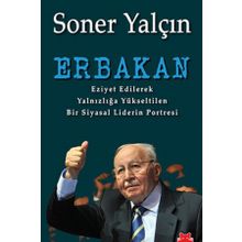 ERBAKAN EZIYET EDILEREK YALNIZLIĞA YÜKSELTILEN BIR SIYASAL LIDERIN PORTRESI - SONER YALÇIN