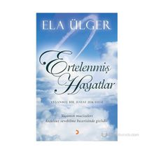 ERTELENMIŞ HAYATLAR YAŞANMIŞ BIR HAYAT HIKAYESI. YAŞANMIŞ MUCIZELERI KOŞULSUZ SEVEBILME BECERISINDE GIZLIDIR. - ELA ÜLGER