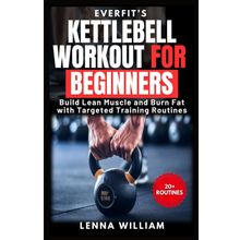 Everfit's Kettlebell Workout for Beginners: Build Lean Muscle and Burn Fat with Targeted Training Routines: 1