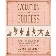 Evolution of Goddess - A Modern Girl's Guide to Activating Your Feminine Superpowers - Emma Mildon