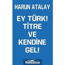 Ey Türk! Titre Ve Kendine Gel! - Harun Atalay