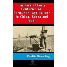 Farmers of Forty Centuries or Permanent Agriculture in China Korea and Japan-Platanus Publishing