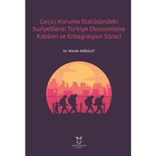 Geçici Koruma Statüsündeki Suriyelilerin Türkiye Ekonomisine Katılımı ve Entegrasyon Süreci Ahmet Akbulut