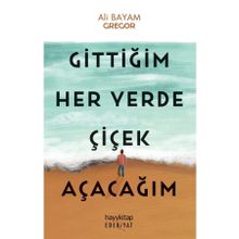 Gittiğim Her Yerde Çiçek Açacağım Hayykitap - Ali Bayam Gregor