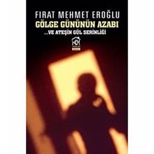 GÖLGE GÜNÜNÜN AZABI VE ATEŞİN GÜL SERİNLİĞİ - FIRAT MEHMET EROĞLU