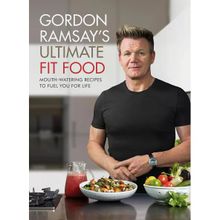 Gordon Ramsay Ultimate Fit Food: Mouth-Watering Recipes to Fuel You For Life