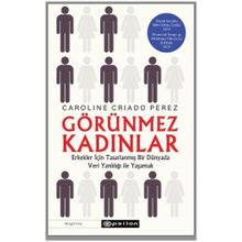 Görünmez Kadınlar Erkekler İçin Tasarlanmış Bir Dünyada Veri Yanlılığı İle Yaşamak-Caroline Criado Perez
