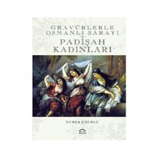 GRAVÜRLERLE OSMANLI SARAYI PADİŞAH KADINLARI - NURER UĞURLU