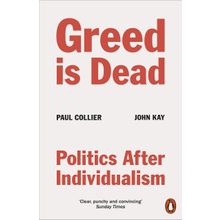 Greed Is Dead : Politics After Individualism - Paul Collier