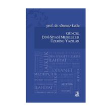 Güncel Dini-Siyasi Meseleler Üzerine Yazılar - Sönmez Kutlu