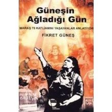 GÜNEŞİN AĞLADIĞI GÜN MARAŞ 78 KATLİAMINI YAŞAYANLAR ANLATIYOR - FIKRET GÜNEŞ
