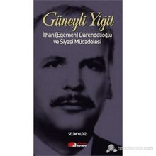Güneyli Yiğit İlhan Egemen Darendelioğlu ve Siyasi Mücadelesi - Selim Yıldız