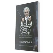 Gürer Aykal-Bir Cumhuriyet Çocuğunun Orkestra Şefi Olarak Portresi - Evin İlyasoğlu