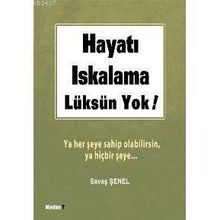 HAYATI ISKALAMA LÜKSÜN YOK! YA HER ŞEYE SAHIP OLABILIRSIN, YA HİÇBİR ŞEYE... - SAVAŞ ŞENEL