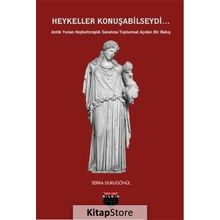 Heykeller Konuşabilseydi...: Antik Yunan Heykeltıraşlık Sanatına Toplumsal Açıdan Bir Bakış - Serra Durugönül